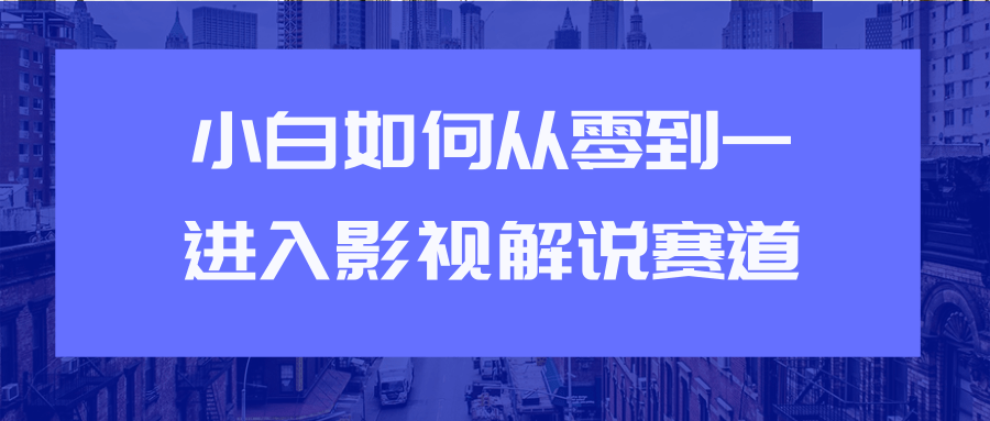 教你短视频赚钱玩法之小白如何从0到1快速进入影视解说赛道-云帆项目库