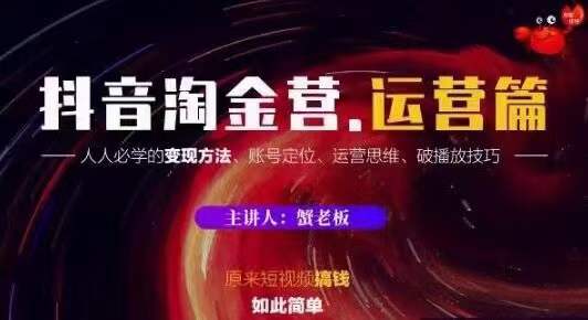 蟹老板抖音淘金营运营篇，短视频搞钱如此简单价值599元-云帆项目库