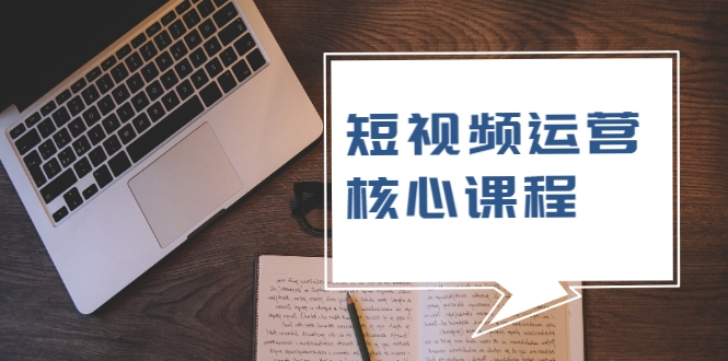 短视频运营核心课程，解决了小白的不懂运营原理的苦恼-云帆项目库