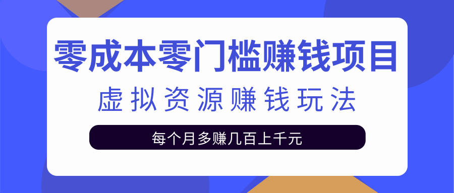 零成本零门槛赚钱项目，虚拟资源赚钱玩法每月多赚几百上千元-云帆项目库