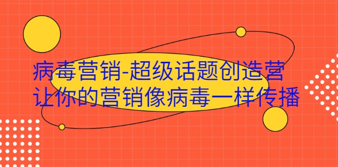 病毒营销-超级话题创造营，让你的营销像病毒一样传播-云帆项目库