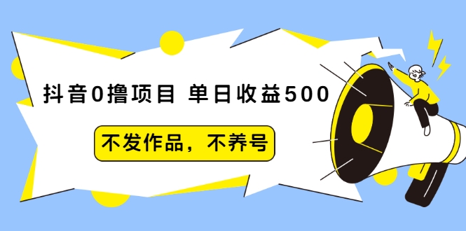 抖音0撸项目：单日收益500，不发作品，不养号-云帆项目库