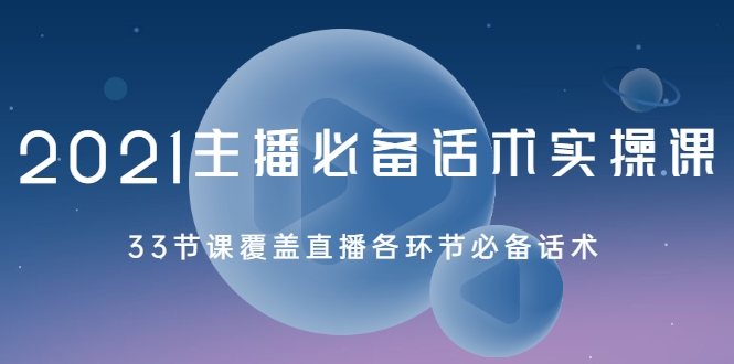 2021主播必备话术实操课，33节课覆盖直播各环节必备话术-云帆项目库