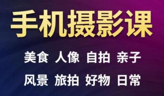 手机摄影一次学透，教程内容包括：美食、人像、自拍、风景、好物等-云帆项目库