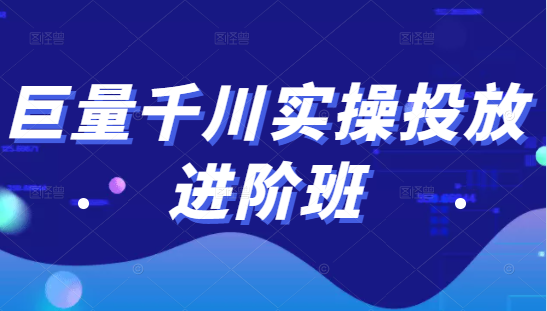 巨量千川实操投放进阶班，投放策略、方案，复盘模型和数据异常全套解决方法-云帆项目库