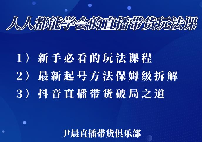 尹晨三大直播带货玩法课：10亿GMV操盘手，为你像素级拆解当前最热门的3大玩法-云帆项目库