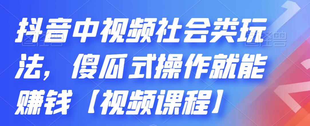 抖音中视频社会类玩法，傻瓜式操作就能赚钱【视频课程】-云帆项目库