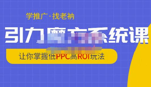 老衲·引力魔方系统课，让你掌握低PPC高ROI玩法，价值299元-云帆项目库