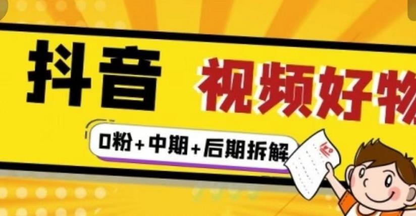 （燃烧好物）抖音视频好物分享实操课程（0粉+拆解+中期+后期）-云帆项目库