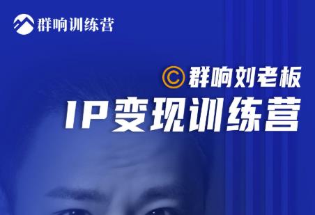 群响刘老板·IP变现训练营第6期：教你搞流量新姿势，IP打造获客私域经营-云帆项目库