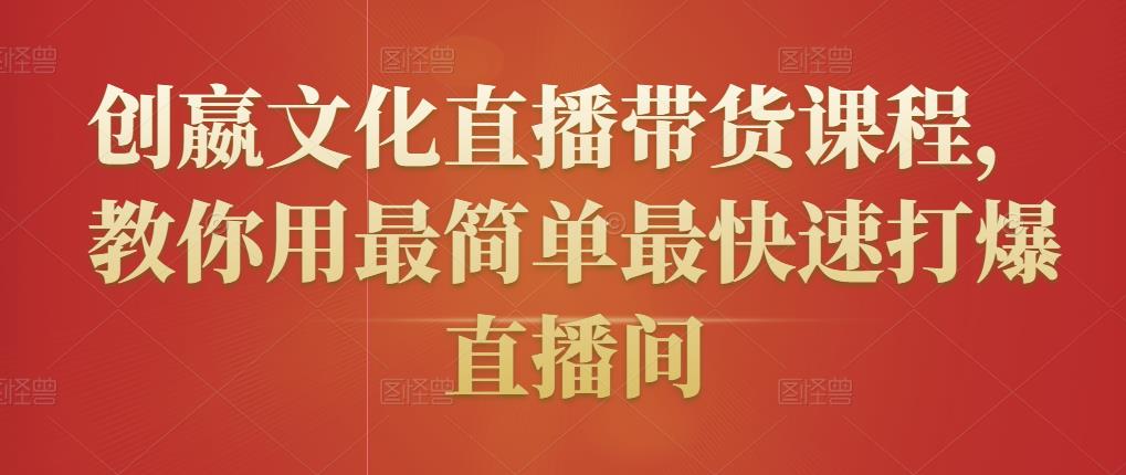 创嬴文化直播带货课程，教你用最简单最快速打爆直播间-云帆项目库