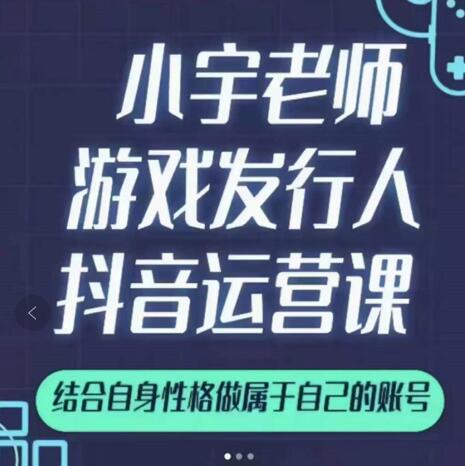 小宇老师游戏发行人实战课，非常适合想把抖音做个副业的人，或者2次创业的人-云帆项目库