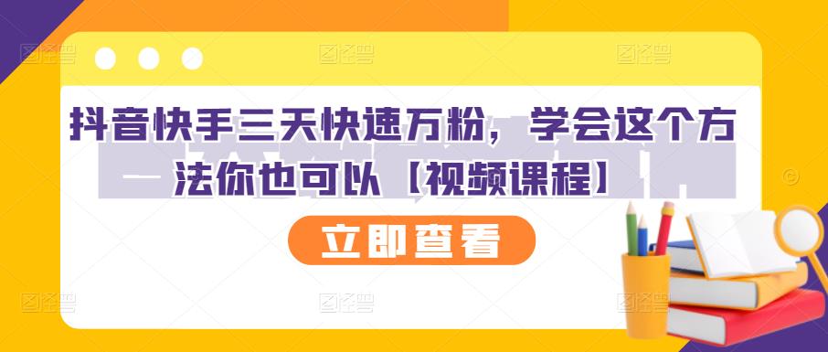 抖音快手三天快速万粉，学会这个方法你也可以【视频课程】-云帆项目库