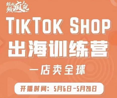 疯人院:TikTok Shop出海训练营（一店卖全球)，出海抢占全球新流量-云帆项目库