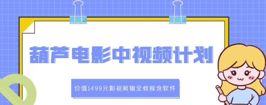 葫芦电影中视频解说教学：价值1499元影视剪辑全教程含软件-云帆项目库