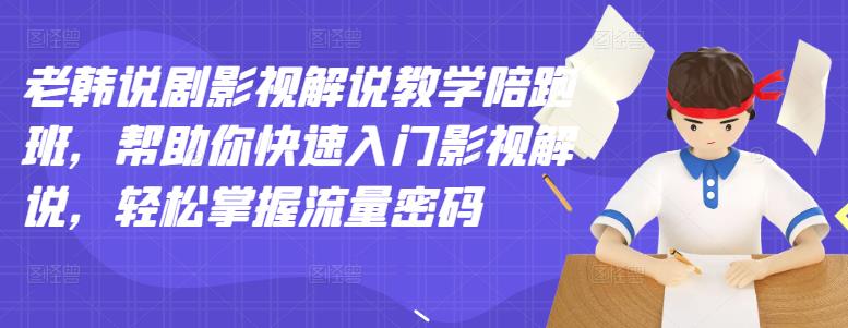 老韩说剧影视解说教学陪跑班，帮助你快速入门影视解说，轻松掌握流量密码-云帆项目库