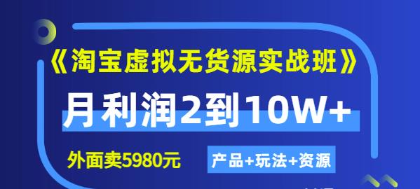 程哥《淘宝虚拟无货源实战班》线上第四期：月利润2到10W+（产品+玩法+资源)-云帆项目库