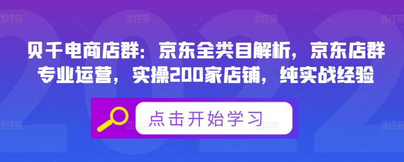 贝千电商店群：京东全类目解析，京东店群专业运营，实操200家店铺，纯实战经验-云帆项目库