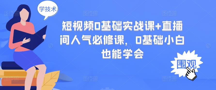 短视频0基础实战课+直播间人气必修课，0基础小白也能学会-云帆项目库