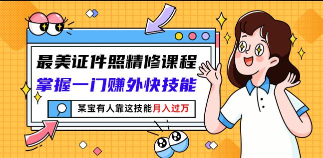 最美证件照精修课程：掌握一门赚外快技能，某宝有人靠这技能月入过万-云帆项目库