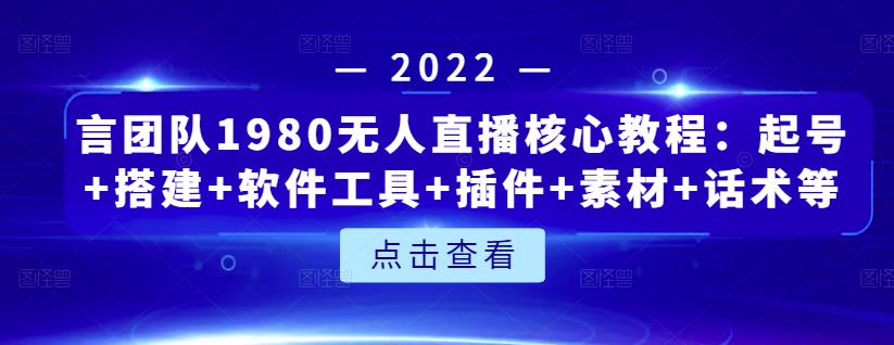 言团队1980无人直播核心教程：起号+搭建+软件工具+插件+素材+话术等等-云帆项目库