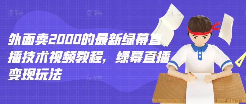 外面卖2000的最新绿幕直播技术视频教程，绿幕直播变现玩法-云帆项目库