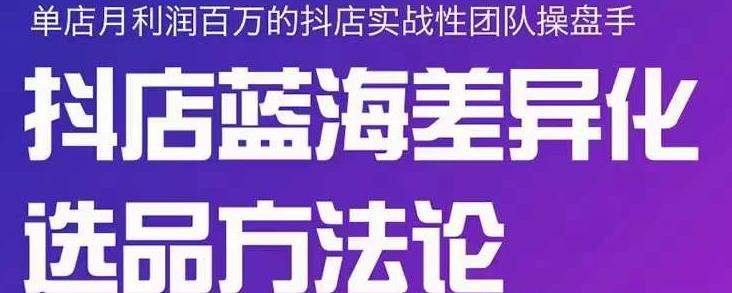 小卒抖店终极蓝海差异化选品方法论，全面介绍抖店无货源选品的所有方法-云帆项目库