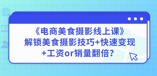 陈飞燕《电商美食摄影线上课》解锁美食摄影技巧+快速变现+工资or销量翻倍-云帆项目库