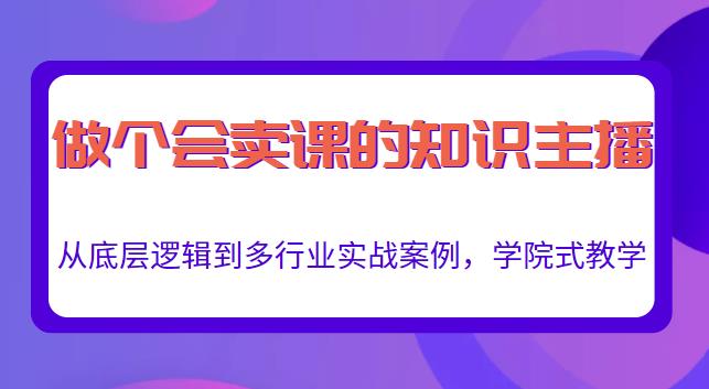 做一个会卖课的知识主播，从底层逻辑到多行业实战案例，学院式教学-云帆项目库