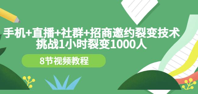 手机+直播+社群+招商邀约裂变技术：挑战1小时裂变1000人（8节视频教程）-云帆项目库