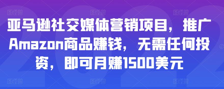 亚马逊社交媒体营销项目，推广Amazon商品赚钱，无需任何投资，即可月赚1500美元-云帆项目库