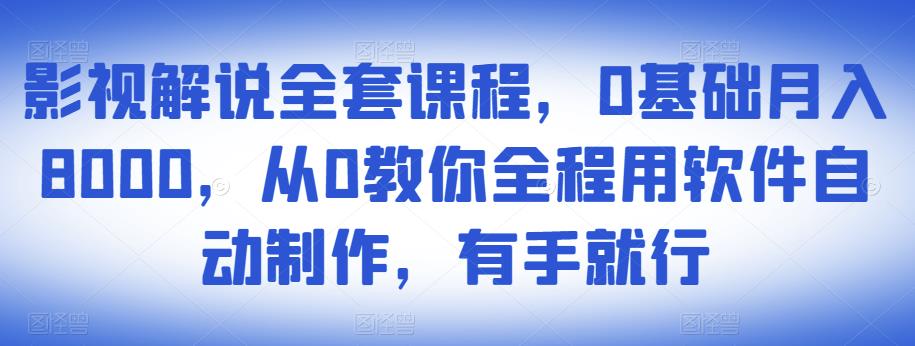 影视解说全套课程，0基础月入8000，从0教你全程用软件自动制作，有手就行-云帆项目库