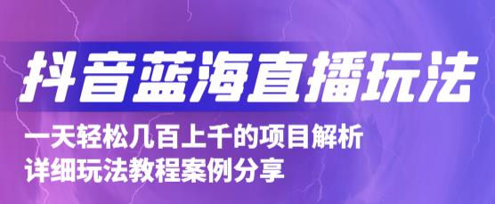 抖音最新蓝海直播玩法，3分钟赚30元，一天轻松1000+，只要你去直播就行【详细玩法教程】-云帆项目库