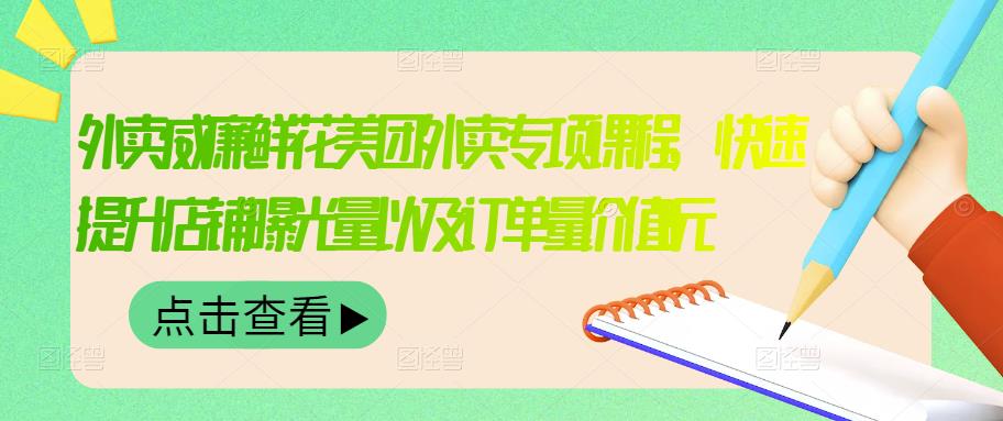 外卖威廉鲜花美团外卖专项课程，快速提升店铺曝光量以及订单量价值2680元-云帆项目库