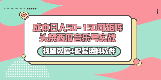 0成本日入50-150可矩阵头条西瓜音乐号实战（视频教程+配套资料软件）-云帆项目库