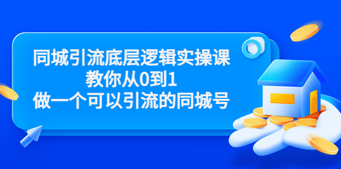 同城引流底层逻辑实操课，教你从0到1做一个可以引流的同城号（价值4980）-云帆项目库