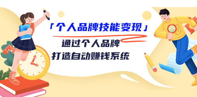 个人品牌技能变现课，通过个人品牌打造自动赚钱系统（视频课程）-云帆项目库