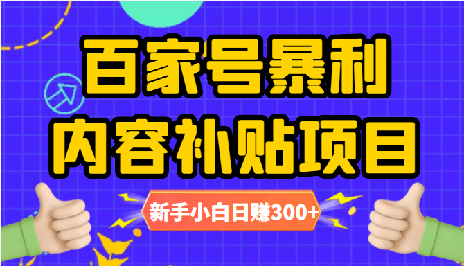 百家号暴利内容补贴项目，图文10元一条，视频30一条，新手小白日赚300+-云帆项目库