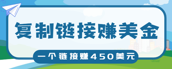 复制链接赚美元，一个链接可赚450+，利用链接点击即可赚钱的项目【视频教程】-云帆项目库