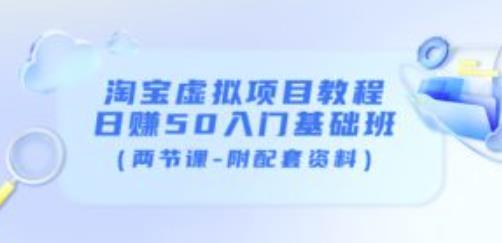 淘宝虚拟项目教程：日赚50入门基础班（两节课-附配套资料）-云帆项目库