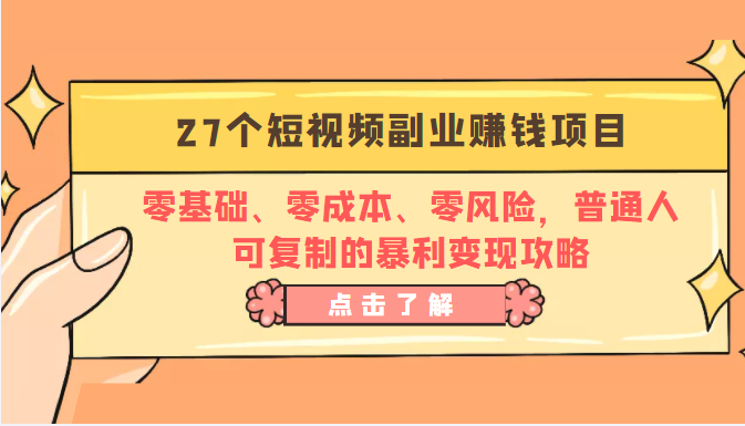 27个短视频副业赚钱项目：零基础、零成本、零风险，普通人可复制的暴利变现攻略-云帆项目库