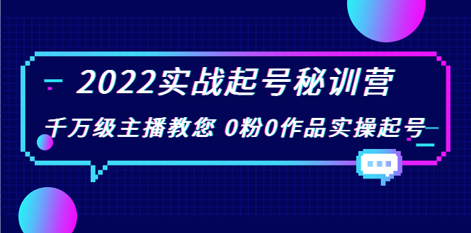 2022实战起号秘训营，千万级主播教您 0粉0作品实操起号（价值299元）-云帆项目库