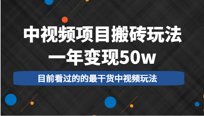 中视频项目搬砖玩法，一年变现50w，目前看过的的最干货中视频玩法-云帆项目库