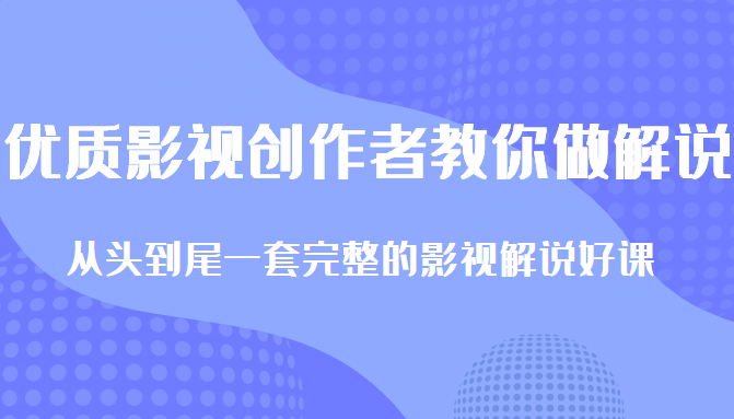 优质影视领域创作者教你做解说变现，从头到尾一套完整的解说课，附全套软件-云帆项目库