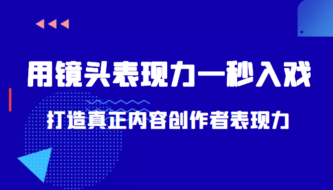 带你用镜头表现力一秒入戏打造真正内容创作者表现力（价值1580元）-云帆项目库