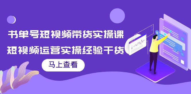 书单号短视频带货实操课：短视频运营实操经验干货分享-云帆项目库