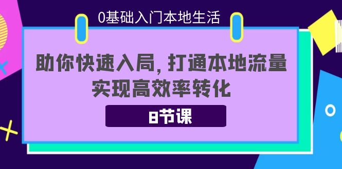 0基础入门本地生活：助你快速入局，8节课带你打通本地流量，实现高效率转化-云帆项目库