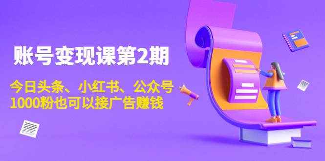 账号变现课第2期，今日头条、小红书、公众号，1000粉也可以接广告赚钱-云帆项目库