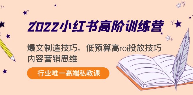 2022小红书高阶训练营：爆文制造技巧，低预算高roi投放技巧，内容营销思维-云帆项目库