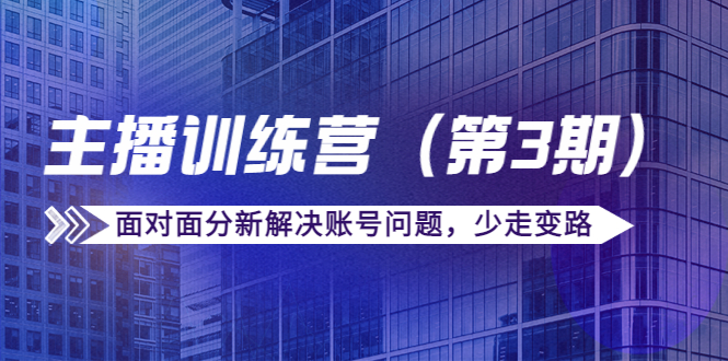 传媒主播训练营（第三期）面对面分新解决账号问题，少走变路（价值6000元）-云帆项目库